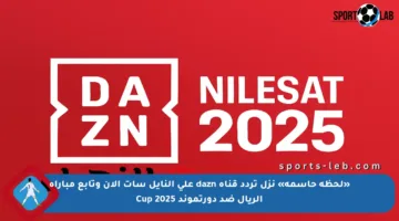 «لحظة حاسمة» نزل تردد قناة dazn على النايل سات الآن وتابع مباراة الريال ضد دورتموند Cup 2025